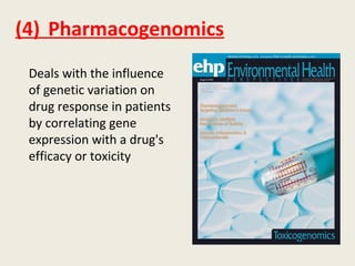(4) Pharmacogenomics
Deals with the influence
of genetic variation on
drug response in patients
by correlating gene
expression with a drug's
efficacy or toxicity
 