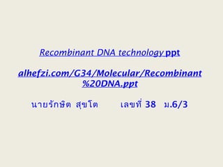 Recombinant DNA technology ppt
alhefzi.com/G34/Molecular/Recombinant
%20DNA.ppt
นายรักษิต สุขโต เลขที่ 38 ม.6/3
 