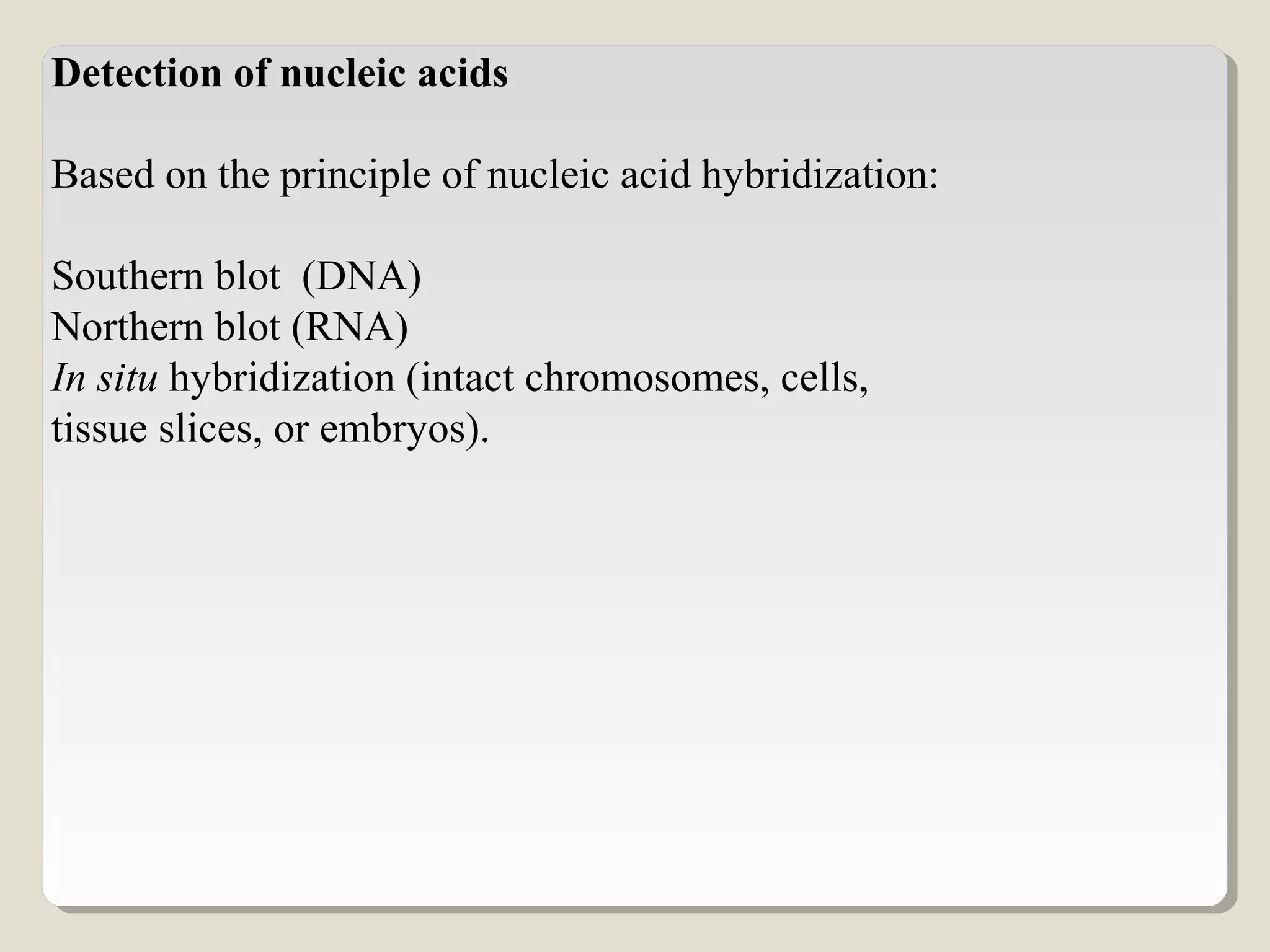 Detection of nucleic acids
Based on the principle of nucleic acid hybridization:
Southern blot (DNA)
Northern blot (RNA)
In situ hybridization (intact chromosomes, cells,
tissue slices, or embryos).
 