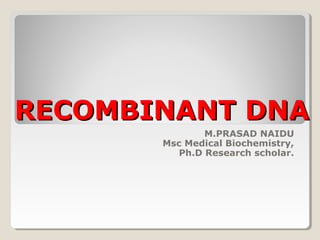 RECOMBINANT DNARECOMBINANT DNA
M.PRASAD NAIDU
Msc Medical Biochemistry,
Ph.D Research scholar.
 