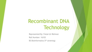 Recombinant DNA
Technology
Represented By: Faisal-Ur-Rehman
Roll Number: 16103
BS Bioinformatics 5th (evening)
 