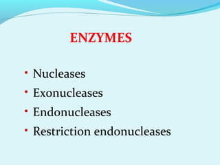 ENZYMES
• Nucleases
• Exonucleases
• Endonucleases
• Restriction endonucleases
 
