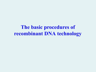 The basic procedures of
recombinant DNA technology
 