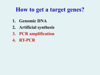 How to get a target genes?
1. Genomic DNA
2. Artificial synthesis
3. PCR amplification
4. RT-PCR
 