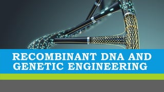 RECOMBINANT DNA AND
GENETIC ENGINEERING
 