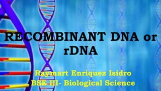 RECOMBINANT DNA or
rDNA
Raymart Enriquez Isidro
BSE III- Biological Science
 
