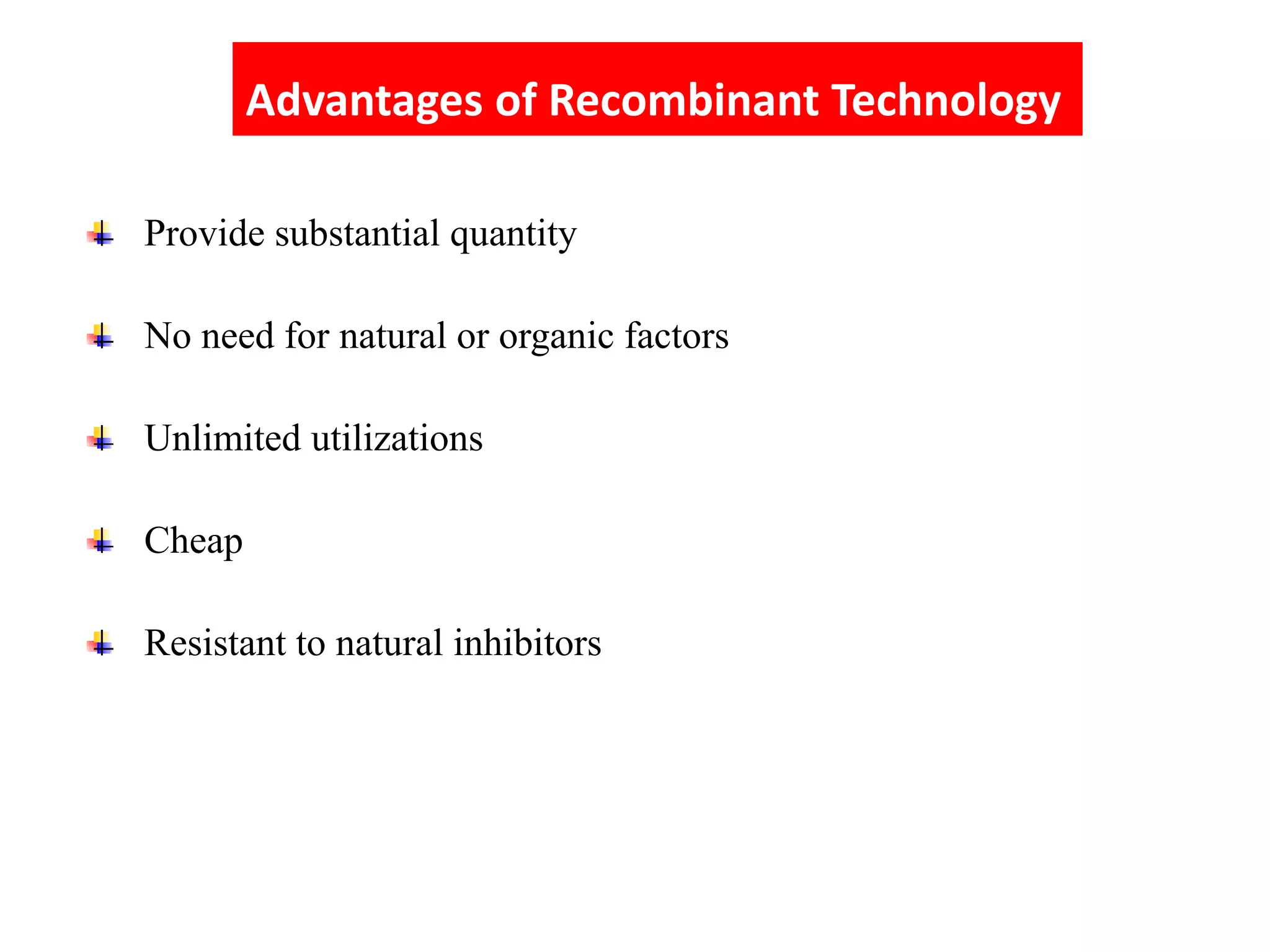 Provide substantial quantity
No need for natural or organic factors
Unlimited utilizations
Cheap
Resistant to natural inhibitors
Advantages of Recombinant Technology
 