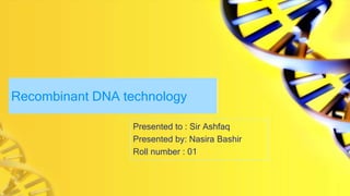 Recombinant DNA technology
Presented to : Sir Ashfaq
Presented by: Nasira Bashir
Roll number : 01
 
