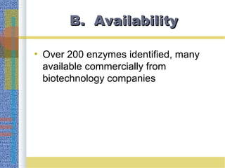 B. AvailabilityB. Availability
• Over 200 enzymes identified, many
available commercially from
biotechnology companies
 
