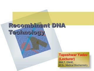 Recombinant DNARecombinant DNA
TechnologyTechnology
Tapeshwar Yadav
(Lecturer)
BMLT, DNHE,
M.Sc. Medical Biochemistry
 