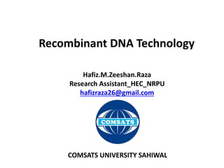 Recombinant DNA Technology
Hafiz.M.Zeeshan.Raza
Research Assistant_HEC_NRPU
hafizraza26@gmail.com
COMSATS UNIVERSITY SAHIWAL
 