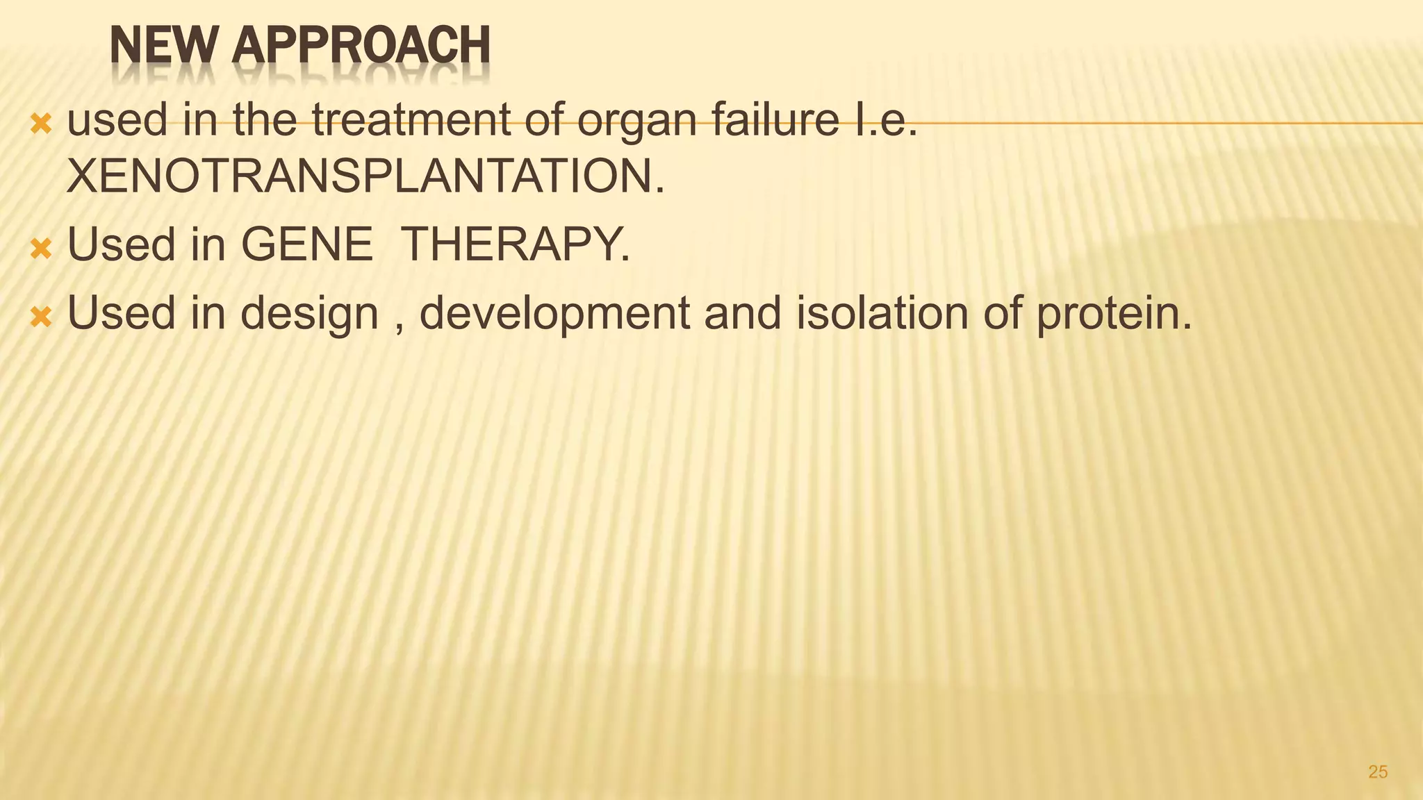 NEW APPROACH
 used in the treatment of organ failure I.e.
XENOTRANSPLANTATION.
 Used in GENE THERAPY.
 Used in design , development and isolation of protein.
25
 
