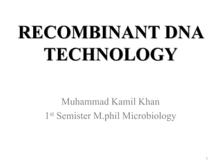 RECOMBINANT DNA
TECHNOLOGY
Muhammad Kamil Khan
1st Semister M.phil Microbiology
1
 