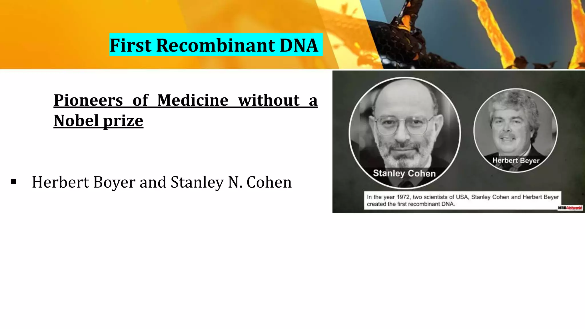 Pioneers of Medicine without a
Nobel prize
 Herbert Boyer and Stanley N. Cohen
First Recombinant DNA
 