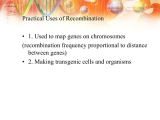 Practical Uses of Recombination
• 1. Used to map genes on chromosomes
(recombination frequency proportional to distance
between genes)
• 2. Making transgenic cells and organisms
 