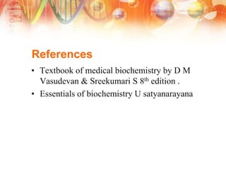 References
• Textbook of medical biochemistry by D M
Vasudevan & Sreekumari S 8th edition .
• Essentials of biochemistry U satyanarayana
 