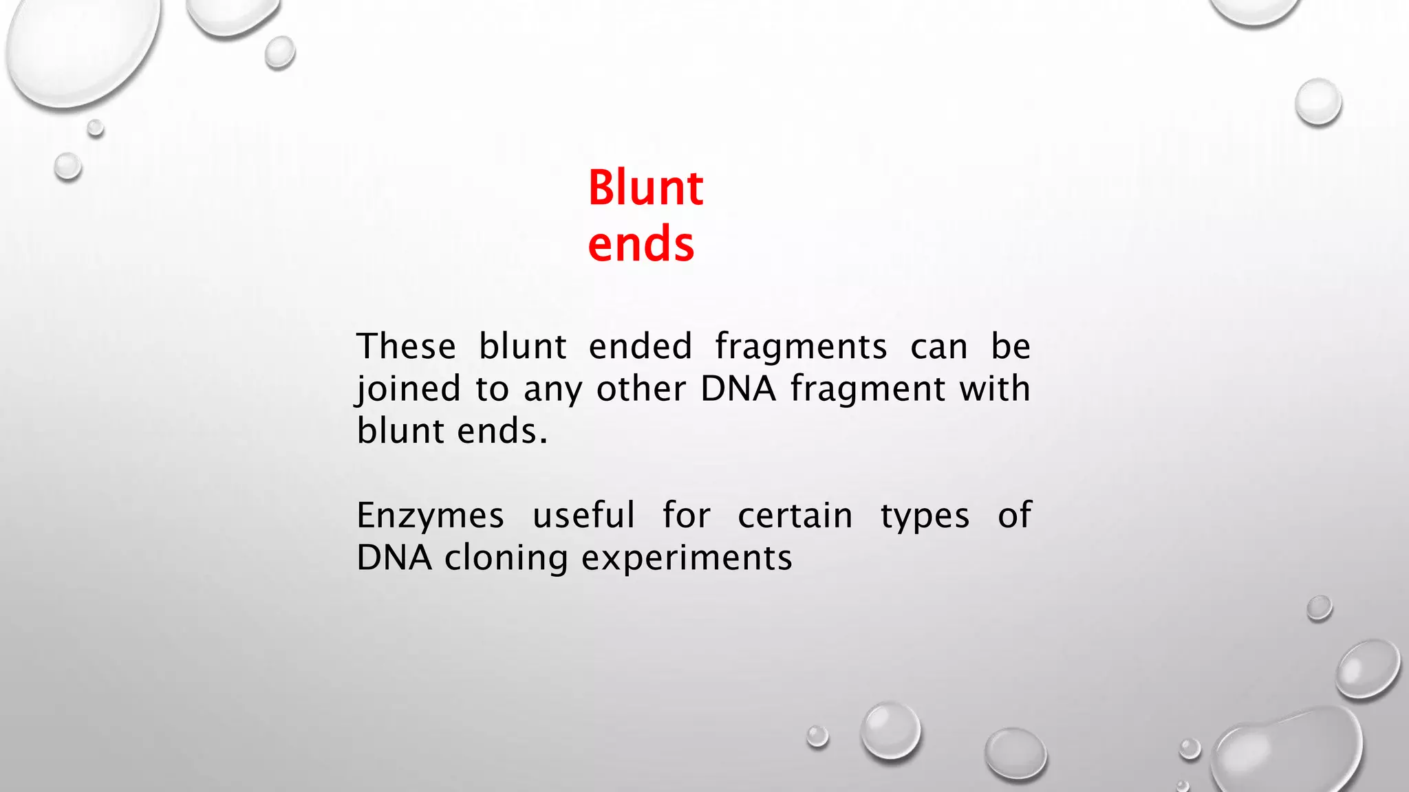 These blunt ended fragments can be
joined to any other DNA fragment with
blunt ends.
Enzymes useful for certain types of
DNA cloning experiments
Blunt
ends
 