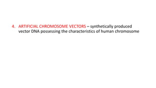 4. ARTIFICIAL CHROMOSOME VECTORS – synthetically produced
vector DNA possessing the characteristics of human chromosome
 