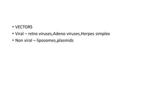 • VECTORS
• Viral – retro viruses,Adeno viruses,Herpes simplex
• Non viral – liposomes,plasmids
 