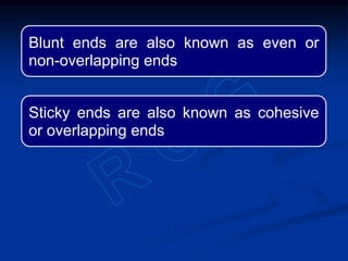 Blunt ends are also known as even or
non-overlapping ends
Sticky ends are also known as cohesive
or overlapping ends
 