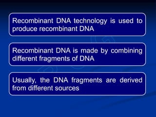 Recombinant DNA technology is used to
produce recombinant DNA
Recombinant DNA is made by combining
different fragments of DNA
Usually, the DNA fragments are derived
from different sources
 
