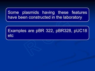 Some plasmids having these features
have been constructed in the laboratory
Examples are pBR 322, pBR328, pUC18
etc
 