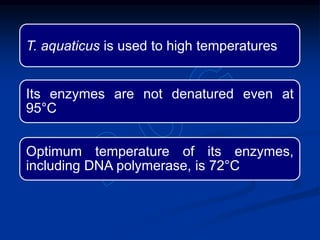 T. aquaticus is used to high temperatures
Its enzymes are not denatured even at
95°C
Optimum temperature of its enzymes,
including DNA polymerase, is 72°C
 