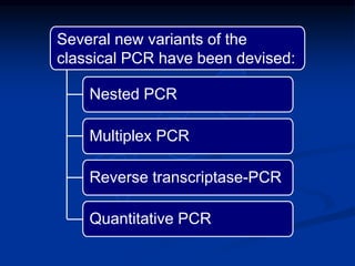 Several new variants of the
classical PCR have been devised:
Nested PCR
Multiplex PCR
Reverse transcriptase-PCR
Quantitative PCR
 