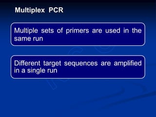 Multiple sets of primers are used in the
same run
Different target sequences are amplified
in a single run
Multiplex PCR
 