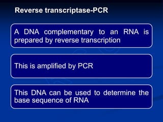 A DNA complementary to an RNA is
prepared by reverse transcription
This is amplified by PCR
This DNA can be used to determine the
base sequence of RNA
Reverse transcriptase-PCR
 