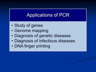 Applications of PCR
• Study of genes
• Genome mapping
• Diagnosis of genetic diseases
• Diagnosis of infectious diseases
• DNA finger printing
 
