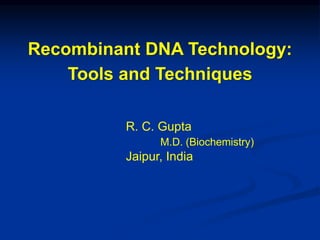 Recombinant DNA Technology:
Tools and Techniques
R. C. Gupta
M.D. (Biochemistry)
Jaipur, India
 