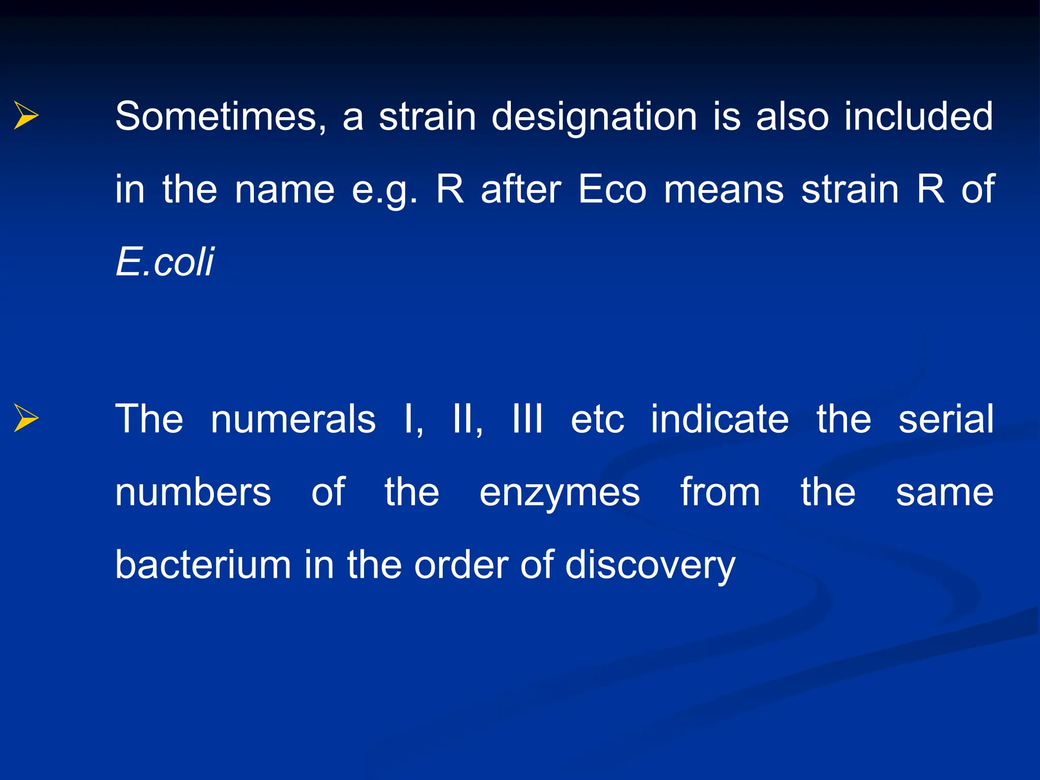  Sometimes, a strain designation is also included
in the name e.g. R after Eco means strain R of
E.coli
 The numerals I, II, III etc indicate the serial
numbers of the enzymes from the same
bacterium in the order of discovery
 