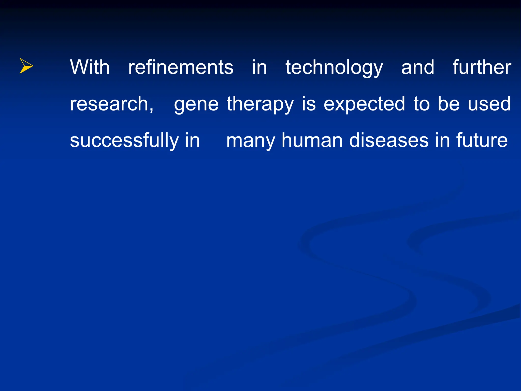  With refinements in technology and further
research, gene therapy is expected to be used
successfully in many human diseases in future
 
