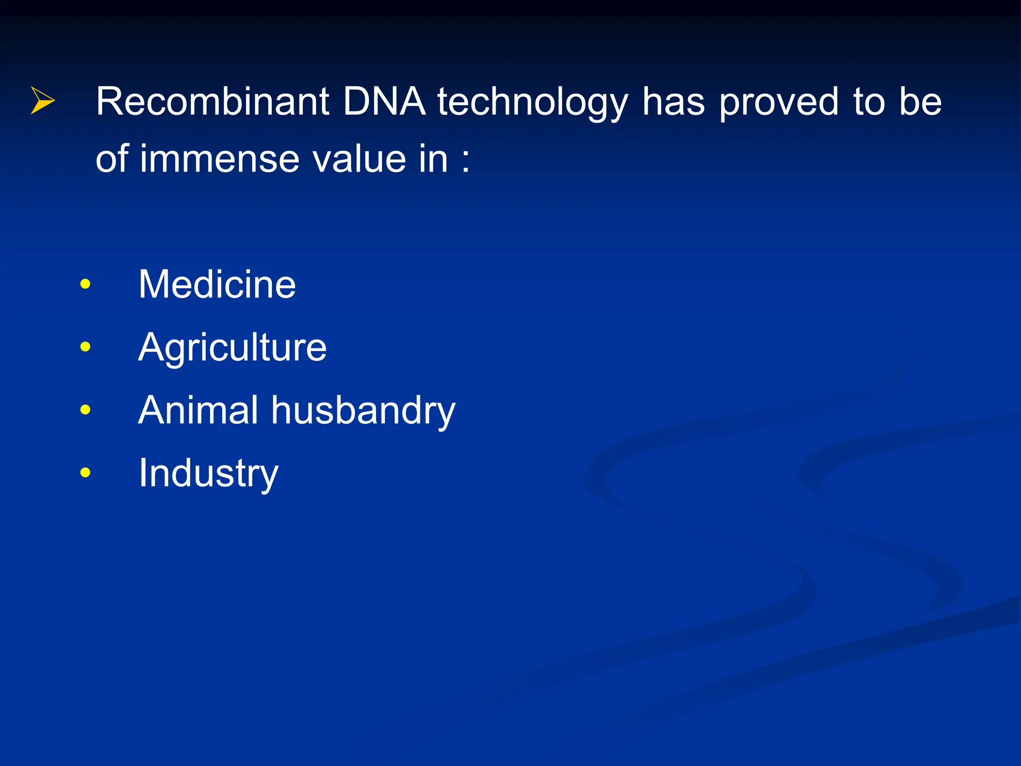  Recombinant DNA technology has proved to be
of immense value in :
• Medicine
• Agriculture
• Animal husbandry
• Industry
 