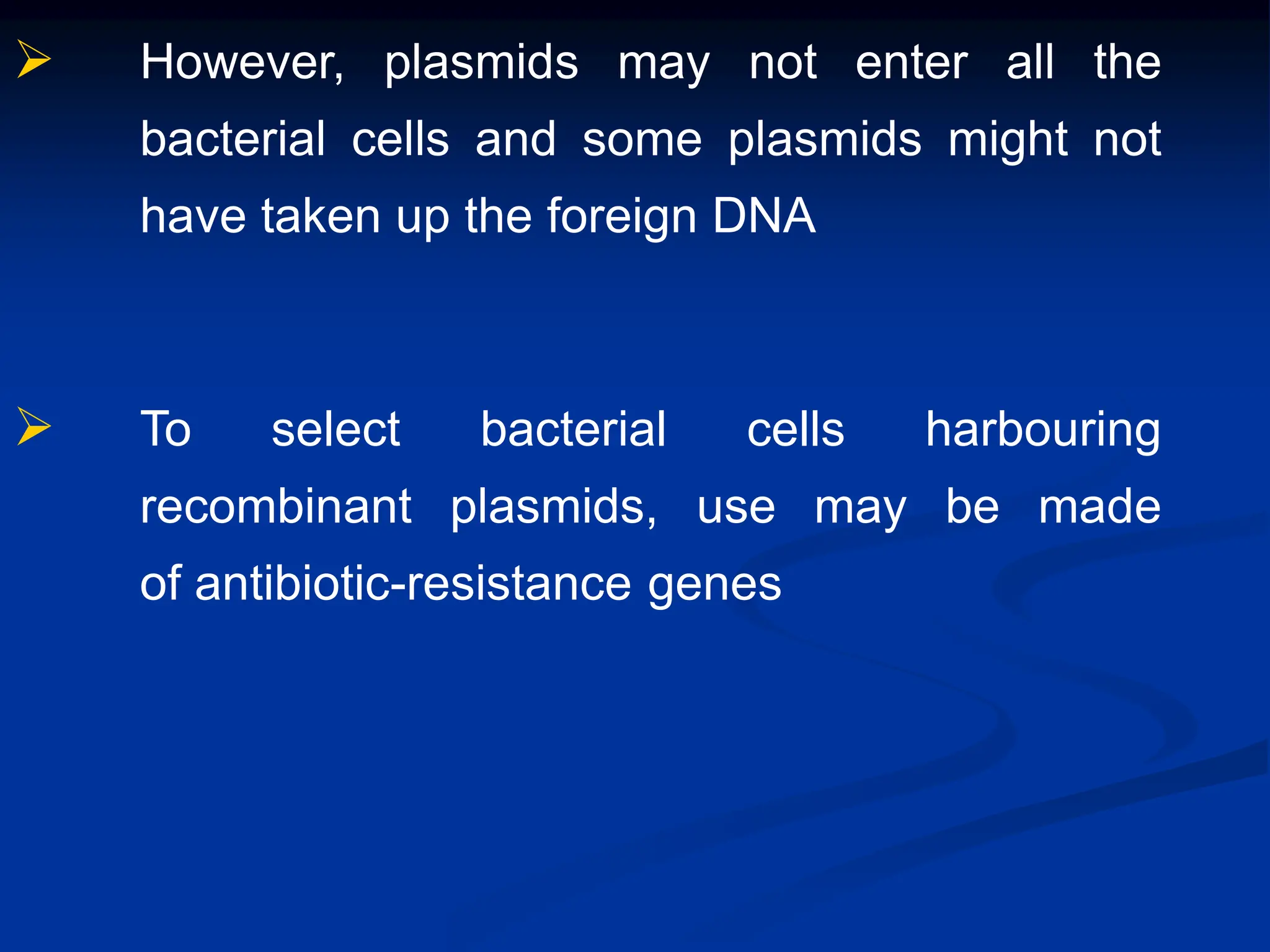  However, plasmids may not enter all the
bacterial cells and some plasmids might not
have taken up the foreign DNA
 To select bacterial cells harbouring
recombinant plasmids, use may be made
of antibiotic-resistance genes
 