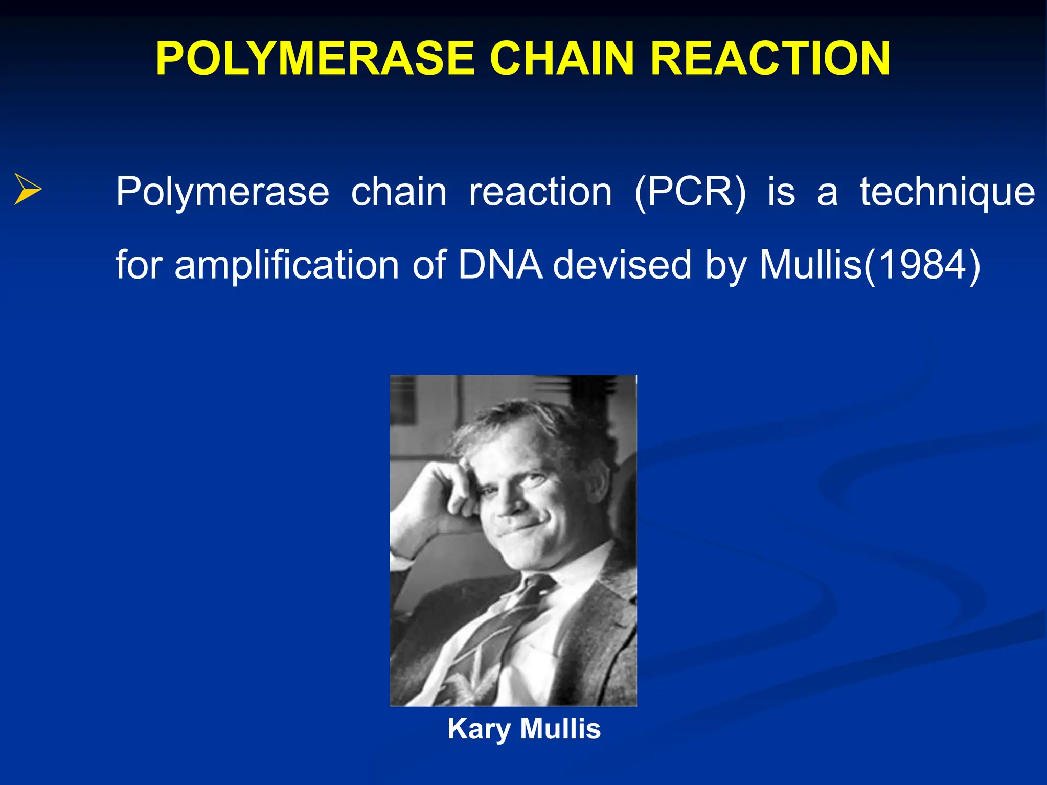 POLYMERASE CHAIN REACTION
 Polymerase chain reaction (PCR) is a technique
for amplification of DNA devised by Mullis(1984)
Kary Mullis
 
