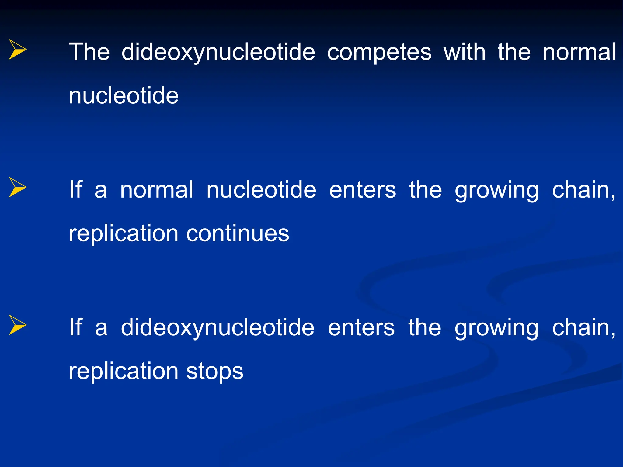  The dideoxynucleotide competes with the normal
nucleotide
 If a normal nucleotide enters the growing chain,
replication continues
 If a dideoxynucleotide enters the growing chain,
replication stops
 