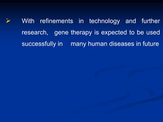  With refinements in technology and further
research, gene therapy is expected to be used
successfully in many human diseases in future
 