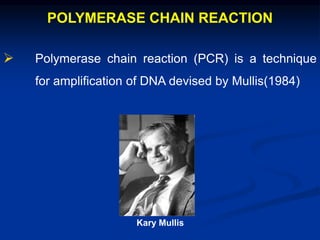 POLYMERASE CHAIN REACTION
 Polymerase chain reaction (PCR) is a technique
for amplification of DNA devised by Mullis(1984)
Kary Mullis
 