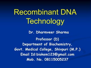 Recombinant DNA
Technology
Dr. Dharmveer Sharma
Professor (D)
Department of Biochemistry,
Govt. Medical College, Shivpuri (M.P.)
Email Id:biokem123@gmail.com
Mob. No. 08115005237
 