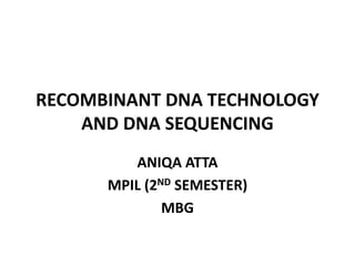 RECOMBINANT DNA TECHNOLOGY
AND DNA SEQUENCING
ANIQA ATTA
MPIL (2ND SEMESTER)
MBG
 