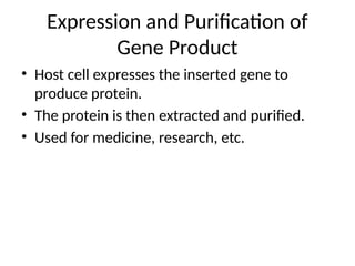 Expression and Purification of
Gene Product
• Host cell expresses the inserted gene to
produce protein.
• The protein is then extracted and purified.
• Used for medicine, research, etc.
 