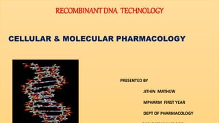RECOMBINANT DNA TECHNOLOGY
CELLULAR & MOLECULAR PHARMACOLOGY
PRESENTED BY
JITHIN MATHEW
MPHARM FIRST YEAR
DEPT OF PHARMACOLOGY
 