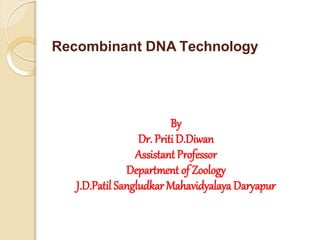 Recombinant DNA Technology
By
Dr. Priti D.Diwan
Assistant Professor
Department of Zoology
J.D.Patil Sangludkar Mahavidyalaya Daryapur
 