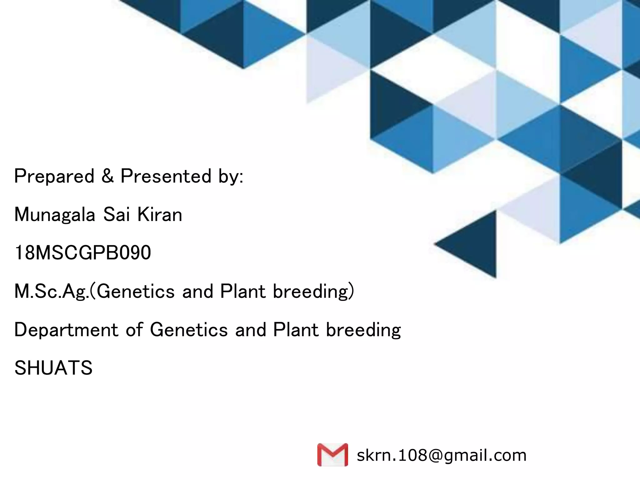 Prepared & Presented by:
Munagala Sai Kiran
18MSCGPB090
M.Sc.Ag.(Genetics and Plant breeding)
Department of Genetics and Plant breeding
SHUATS
skrn.108@gmail.com
 