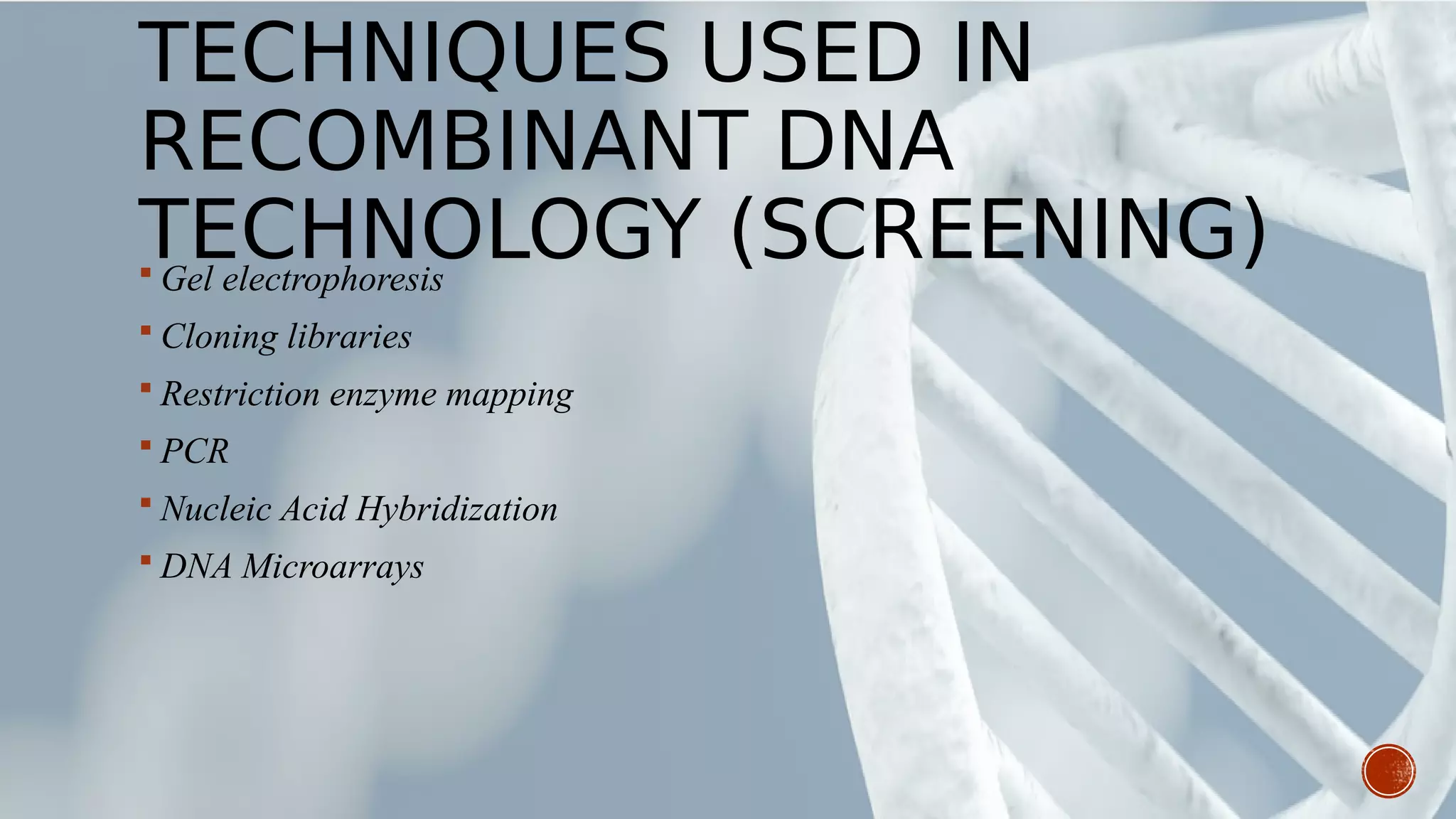 TECHNIQUES USED IN
RECOMBINANT DNA
TECHNOLOGY (SCREENING) Gel electrophoresis
 Cloning libraries
 Restriction enzyme mapping
 PCR
 Nucleic Acid Hybridization
 DNA Microarrays
 
