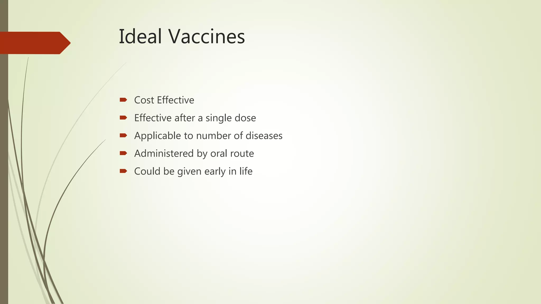 Ideal Vaccines
 Cost Effective
 Effective after a single dose
 Applicable to number of diseases
 Administered by oral route
 Could be given early in life
 