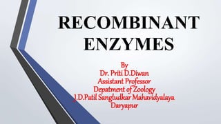 RECOMBINANT
ENZYMES
By
Dr. Priti D.Diwan
Assistant Professor
Depatment of Zoology
J.D.Patil Sangludkar Mahavidyalaya
Daryapur
 