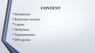 CONTENT
•Introduction
•Restriction enzymes
•Ligases
•Methylases
•Topoisomerases
•DNA gyrase
 